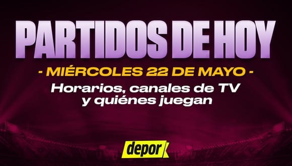 Partidos de fútbol del miércoles 22 de mayo: quiénes juegan, horarios y canales TV. (Diseño: Depor)
