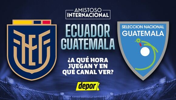 Revisa a qué hora juegan Ecuador vs. Guatemala y en qué canales ver el partido amistoso entre las selecciones. (Diseño: Depor).