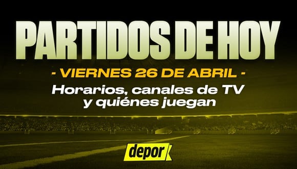 Partidos de fútbol del viernes 26 de abril: quiénes juegan, horarios y canales TV. (Diseño: Depor).