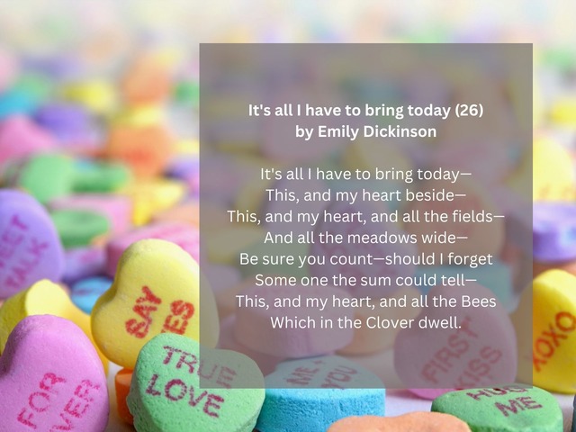 It's all I have to bring today— / This, and my heart beside— / This, and my heart, and all the fields— / And all the meadows wide— / Be sure you count—should I forget / Some one the sum could tell— / This, and my heart, and all the Bees / Which in the Clover dwell. | Photo by <a href="https://unsplash.com/es/@viazavier?utm_content=creditCopyText&utm_medium=referral&utm_source=unsplash">Laura Ockel</a> en <a href="https://unsplash.com/es/fotos/caramelos-surtidos-zAOBpEE_vV4?utm_content=creditCopyText&utm_medium=referral&utm_source=unsplash">Unsplash</a>