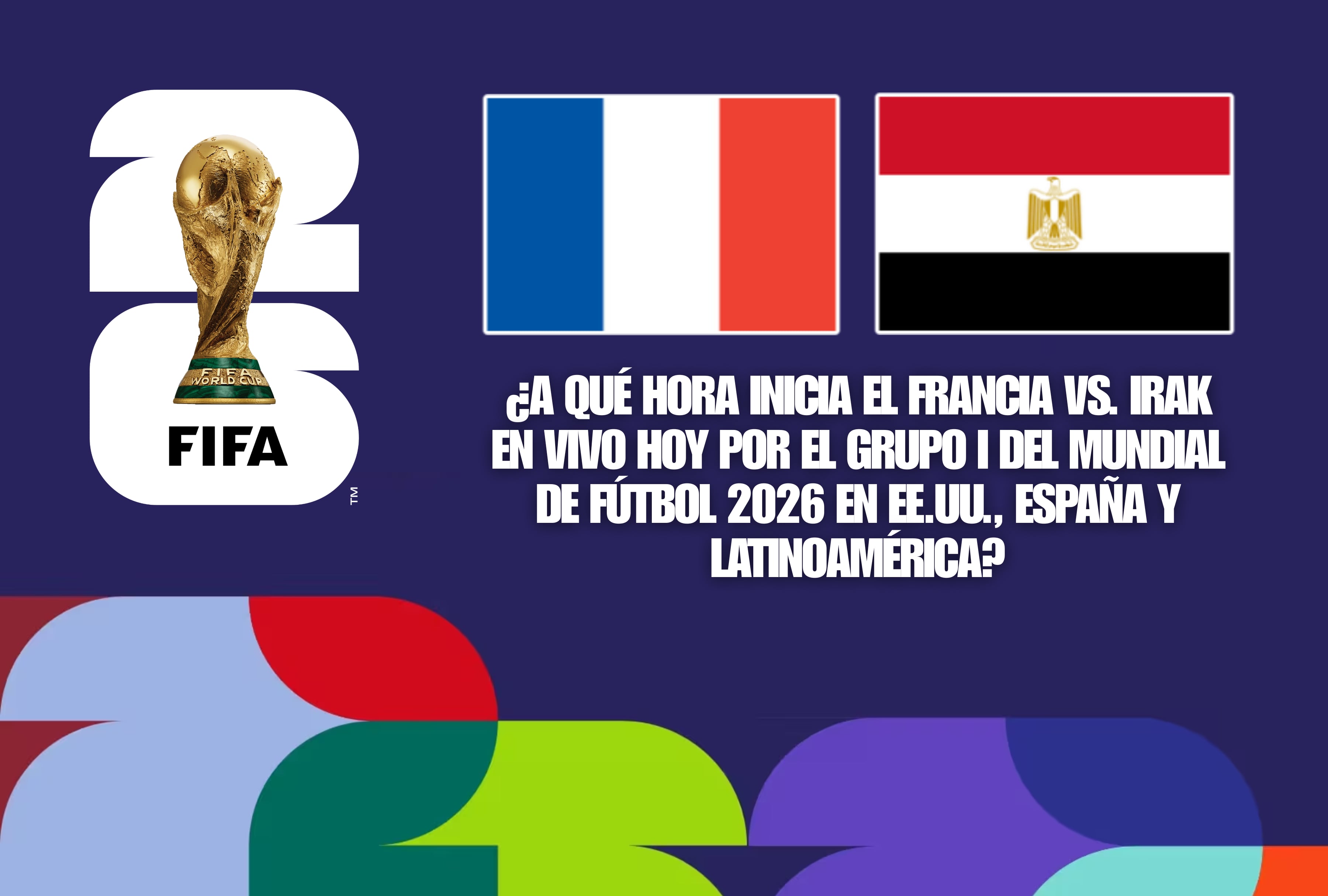 Verifique a qué hora inicia el partido Francia vs. Irak en vivo hoy por el Grupo I del Mundial de Fútbol 2026. Cronograma completo de horarios para Estados Unidos, España y Latinoamérica. | Crédito: fifa.com / Composición Mag