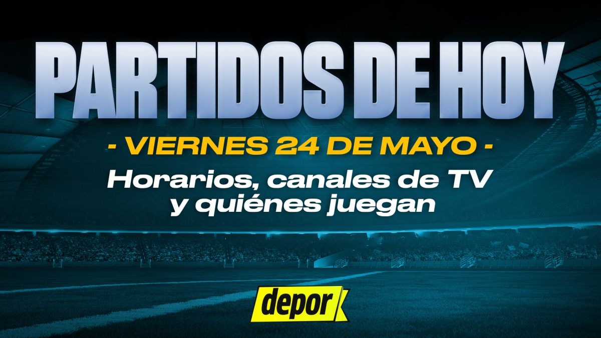 Partidos de hoy, viernes 24 de mayo: quiénes juegan, horarios y dónde ver. (Diseño: Depor)