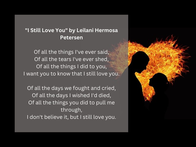 Of all the things I've ever said, / Of all the tears I've ever shed, / Of all the things I did to you, / I want you to know that I still love you. / Of all the days we fought and cried, / Of all the days I wished I'd died,
Of all the things you did to pull me through, / I don't believe it, but I still love you. | Photo by <a href="https://pixabay.com/es/users/geralt-9301/?utm_source=link-attribution&utm_medium=referral&utm_campaign=image&utm_content=1137259">Gerd Altmann</a> on <a href="https://pixabay.com/es//?utm_source=link-attribution&utm_medium=referral&utm_campaign=image&utm_content=1137259">Pixabay</a>