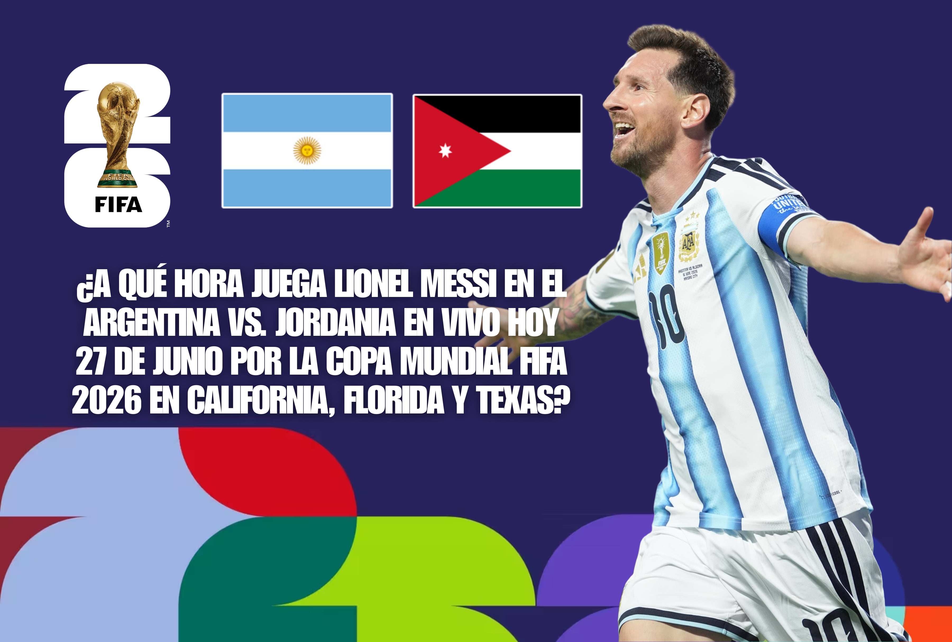 Lionel Messi capitanea a la selección de Argentina frente a Jordania este sábado 27 de junio en el Mundial 2026. Consulte la guía de horarios oficiales para los residentes en California, Florida y Texas. | Crédito: fifa.com / Composición Mag