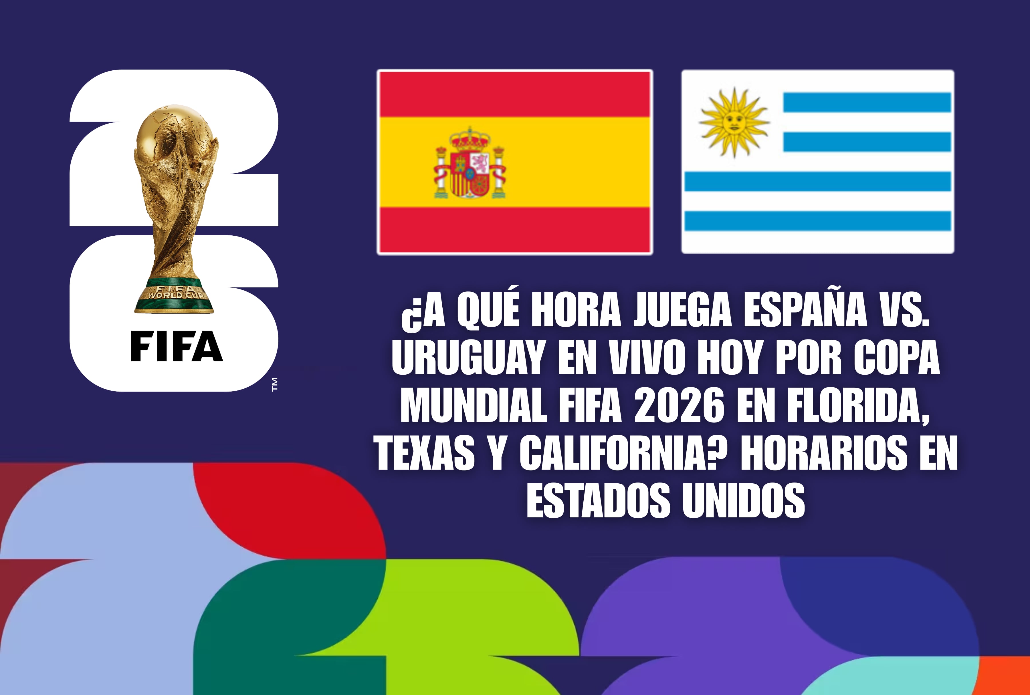 Programación oficial del Mundial de Fútbol. Conozca a qué hora juega España vs. Uruguay en vivo hoy por la Copa Mundial FIFA 2026, con los horarios locales adaptados para los estados de Florida, Texas y California en Estados Unidos. | Crédito: fifa.com / Composición Mag