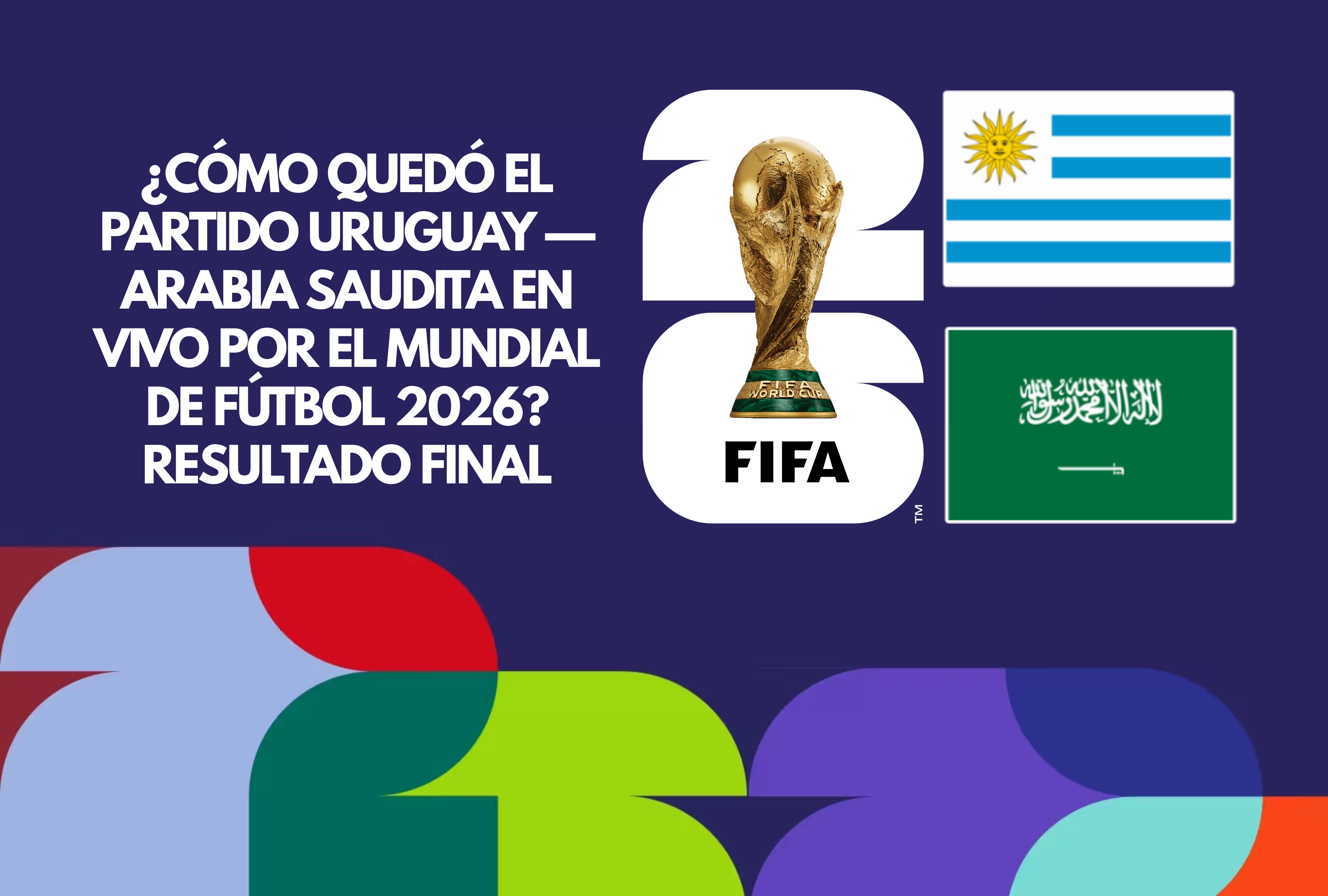 Revisa las incidencias del compromiso entre Uruguay y Arabia Saudita por el Mundial de Fútbol 2026. Revise cómo quedó el resultado final, goles y estadísticas clave en directo online hoy. | Crédito: fifa.com / Composición Depor
