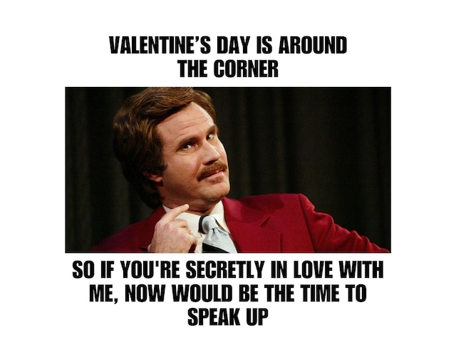 Valentine's Day is around the corner so if you're secretly in love with me, now would be the time to speak up. | Photo by imgflip.com