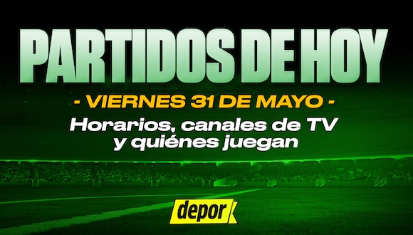 Partidos de fútbol de hoy del viernes 31 de mayo: quiénes juegan, horarios y canales TV. (Diseño: Depor).