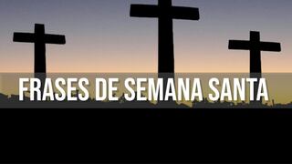 120 frases de Semana Santa 2024: los mejores mensajes para enviar y reflexionar